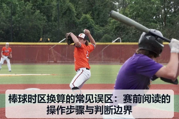 棒球时区换算的常见误区:赛前阅读的操作步骤与判断边界